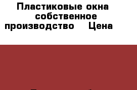 Пластиковые окна ( собственное производство) › Цена ­ 4 500 - Тверская обл. Строительство и ремонт » Двери, окна и перегородки   